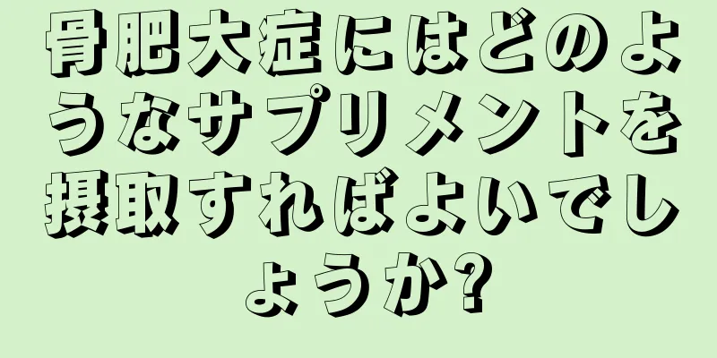 骨肥大症にはどのようなサプリメントを摂取すればよいでしょうか?