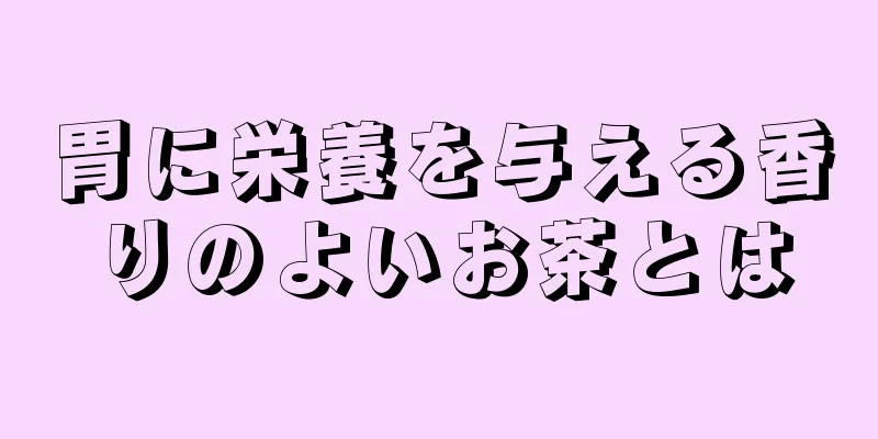 胃に栄養を与える香りのよいお茶とは