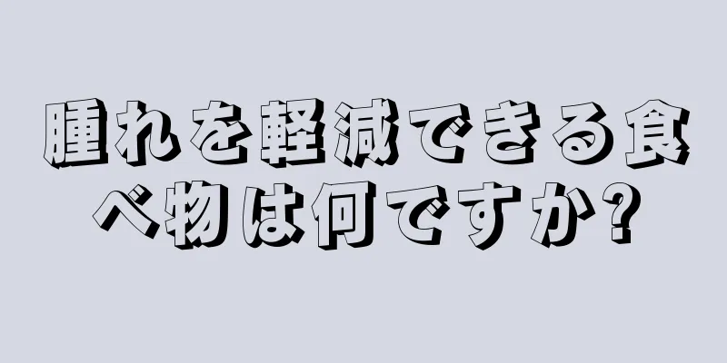 腫れを軽減できる食べ物は何ですか?