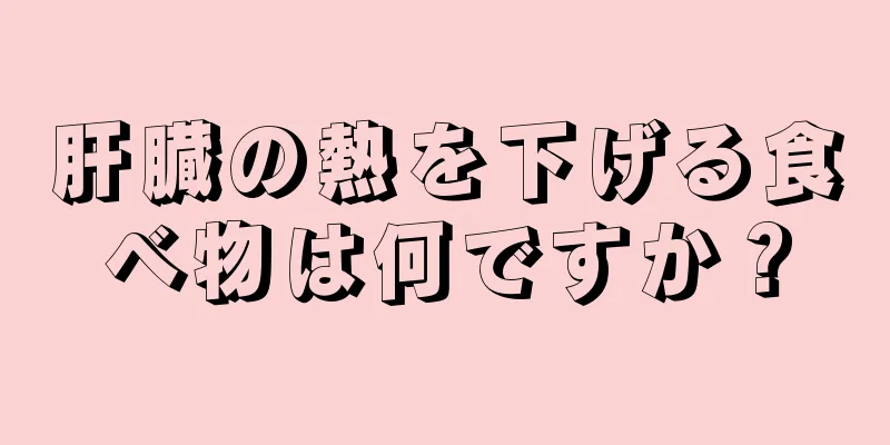 肝臓の熱を下げる食べ物は何ですか？