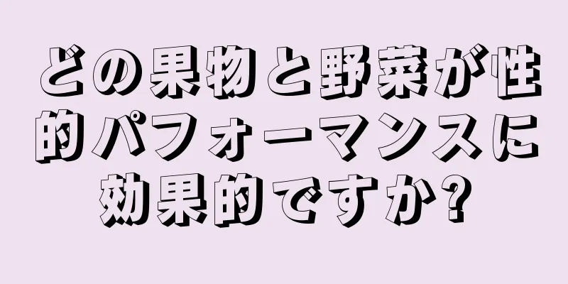 どの果物と野菜が性的パフォーマンスに効果的ですか?