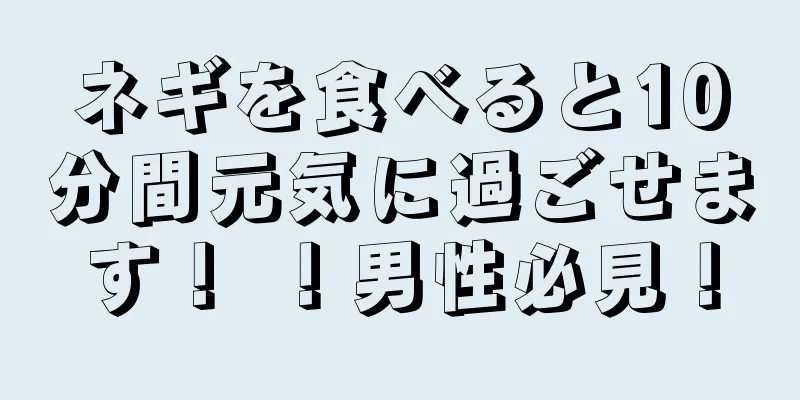 ネギを食べると10分間元気に過ごせます！ ！男性必見！