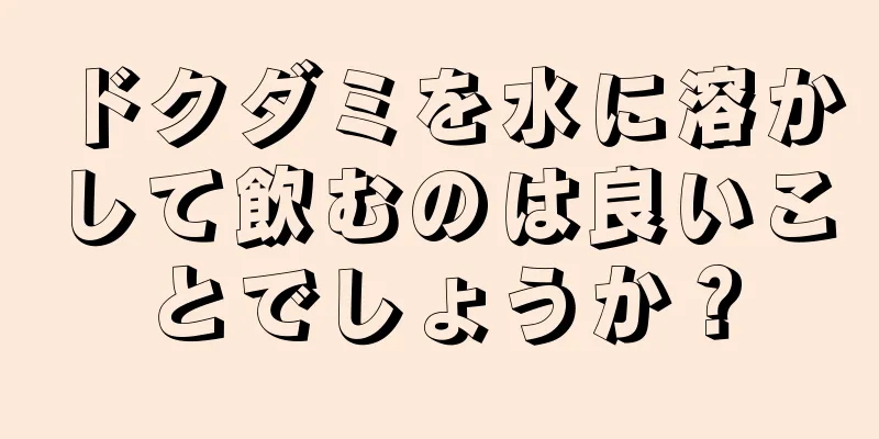 ドクダミを水に溶かして飲むのは良いことでしょうか？