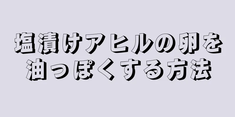 塩漬けアヒルの卵を油っぽくする方法