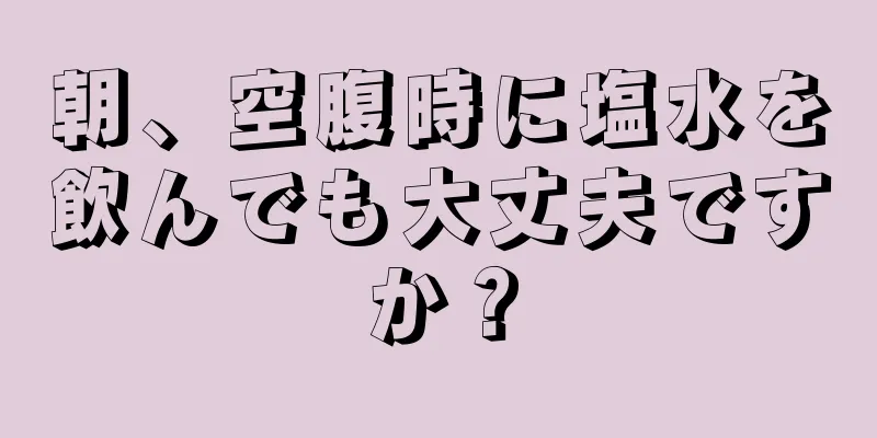 朝、空腹時に塩水を飲んでも大丈夫ですか？