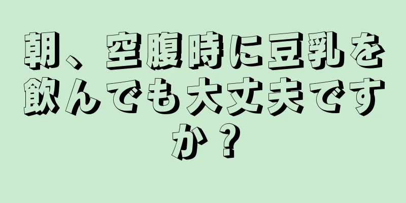 朝、空腹時に豆乳を飲んでも大丈夫ですか？