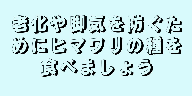 老化や脚気を防ぐためにヒマワリの種を食べましょう