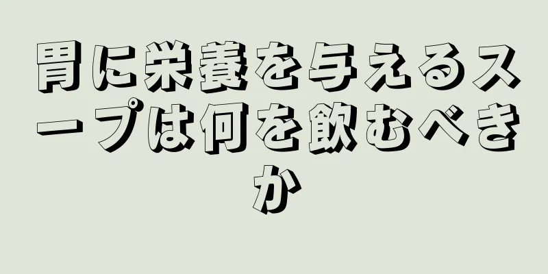 胃に栄養を与えるスープは何を飲むべきか