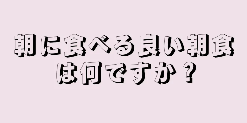 朝に食べる良い朝食は何ですか？