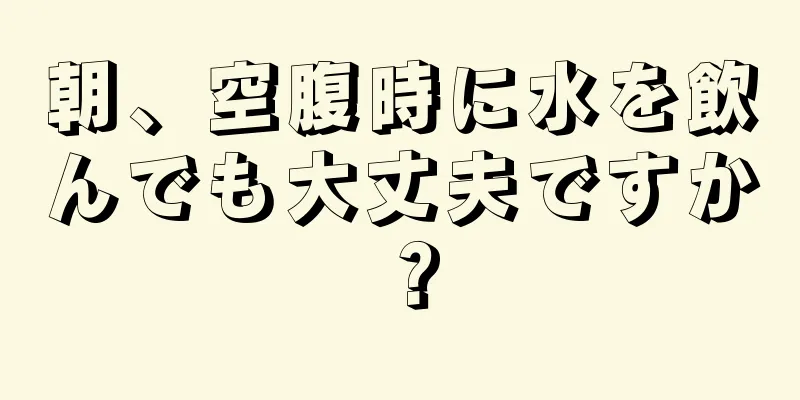 朝、空腹時に水を飲んでも大丈夫ですか？