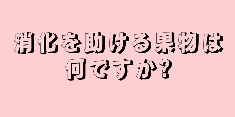 消化を助ける果物は何ですか?