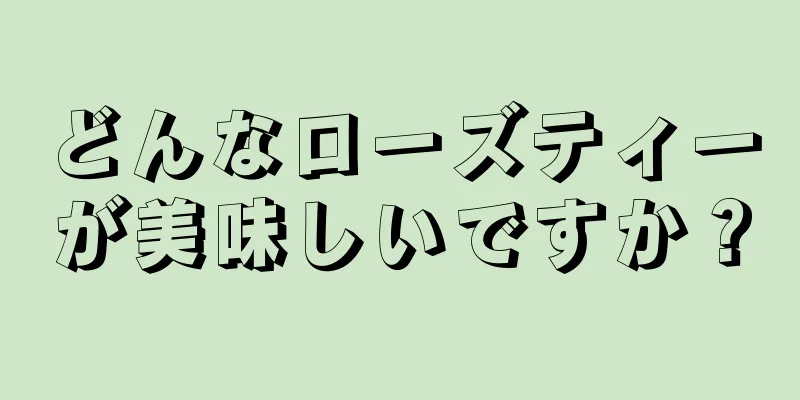 どんなローズティーが美味しいですか？