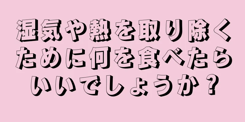 湿気や熱を取り除くために何を食べたらいいでしょうか？