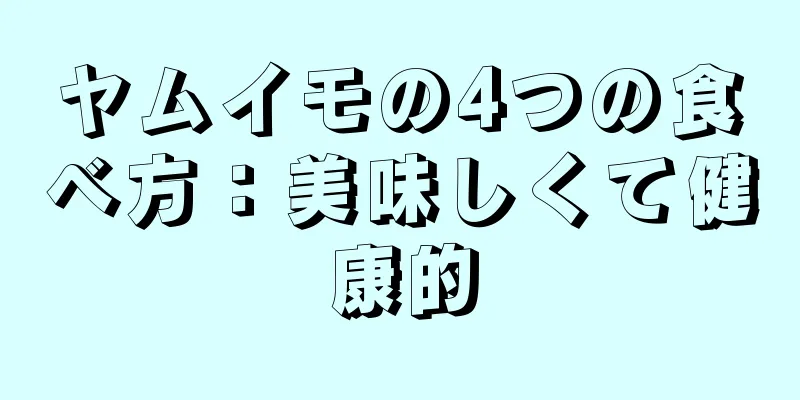 ヤムイモの4つの食べ方：美味しくて健康的