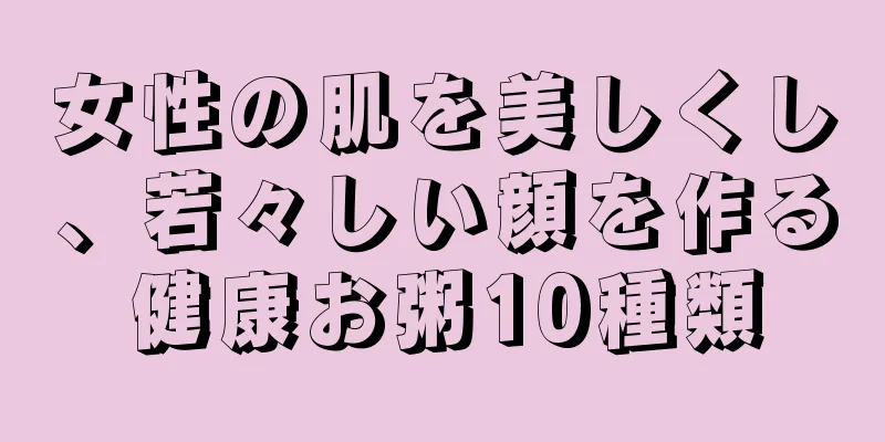 女性の肌を美しくし、若々しい顔を作る健康お粥10種類