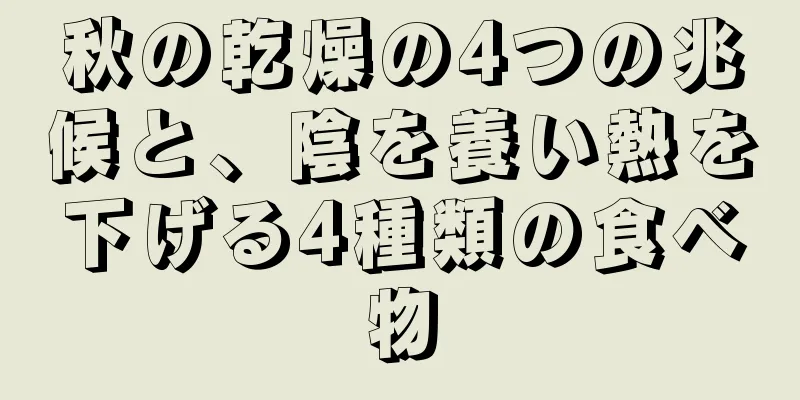 秋の乾燥の4つの兆候と、陰を養い熱を下げる4種類の食べ物