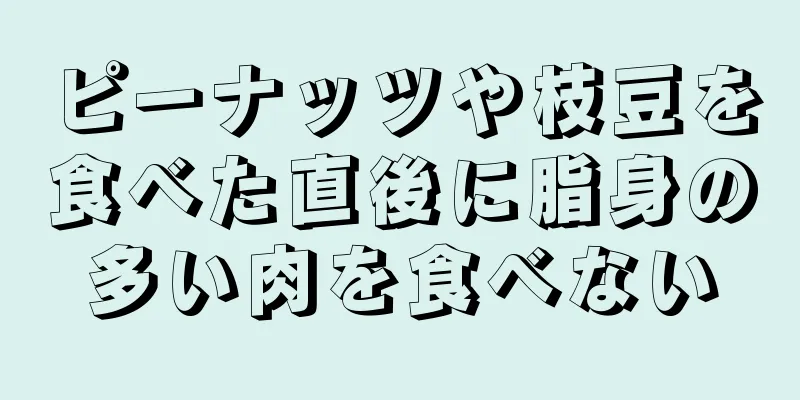 ピーナッツや枝豆を食べた直後に脂身の多い肉を食べない