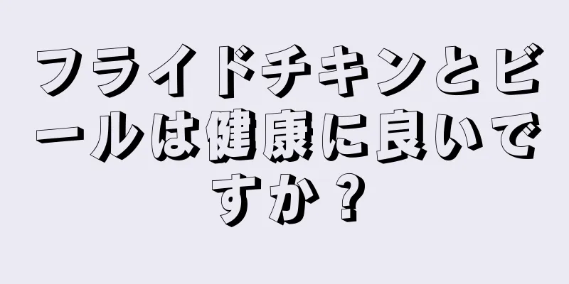 フライドチキンとビールは健康に良いですか？