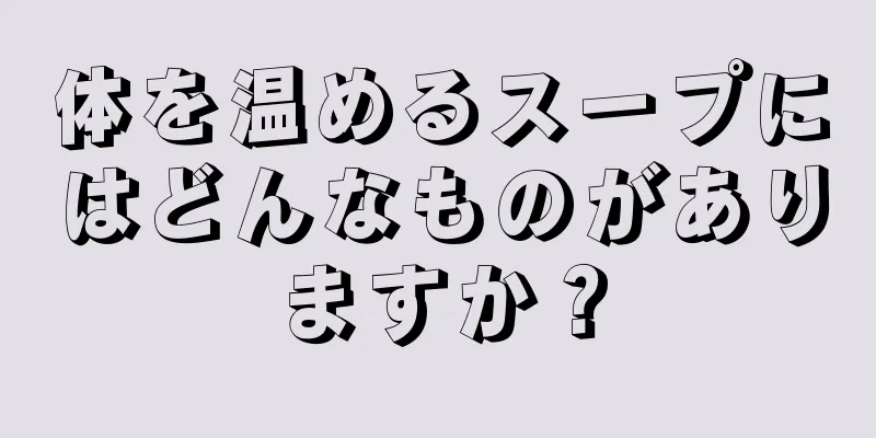 体を温めるスープにはどんなものがありますか？