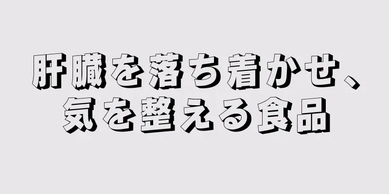 肝臓を落ち着かせ、気を整える食品