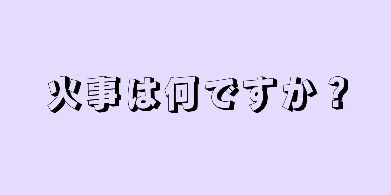 火事は何ですか？