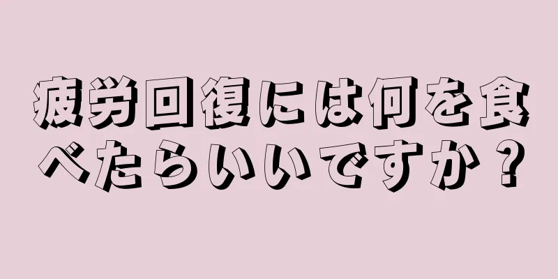 疲労回復には何を食べたらいいですか？