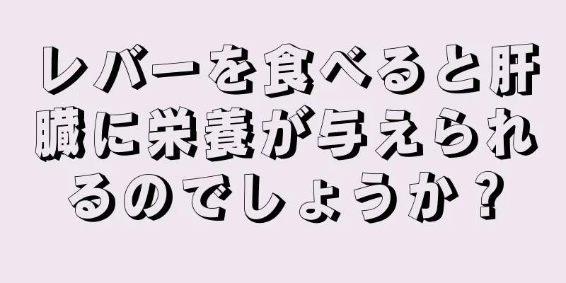 レバーを食べると肝臓に栄養が与えられるのでしょうか？