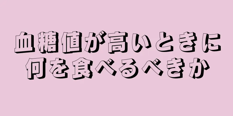 血糖値が高いときに何を食べるべきか