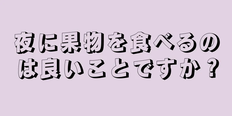 夜に果物を食べるのは良いことですか？