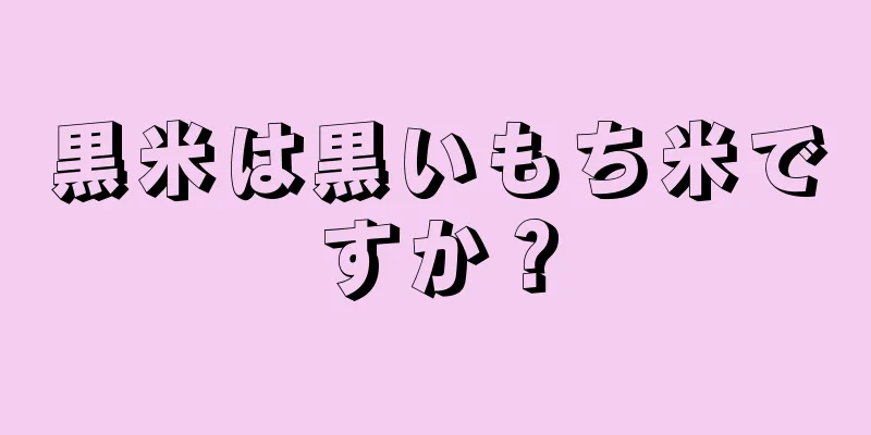 黒米は黒いもち米ですか？