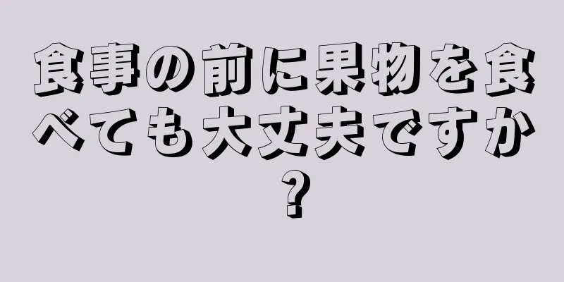 食事の前に果物を食べても大丈夫ですか？