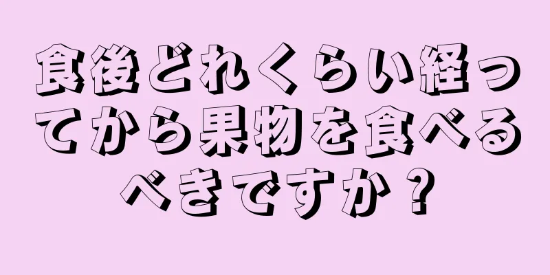 食後どれくらい経ってから果物を食べるべきですか？