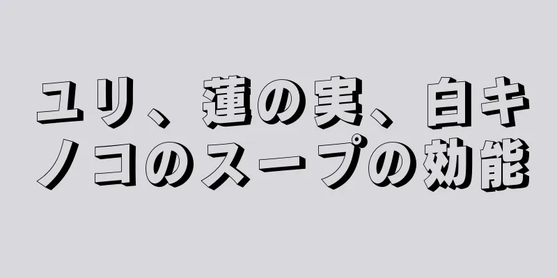 ユリ、蓮の実、白キノコのスープの効能