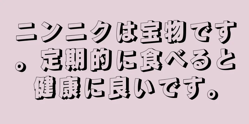 ニンニクは宝物です。定期的に食べると健康に良いです。