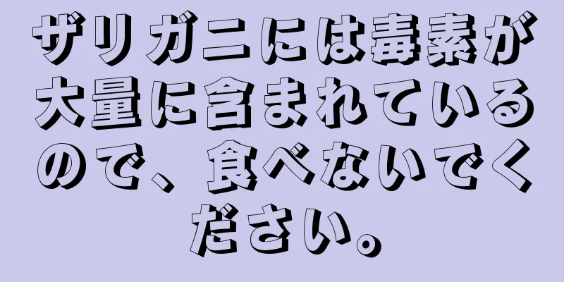 ザリガニには毒素が大量に含まれているので、食べないでください。