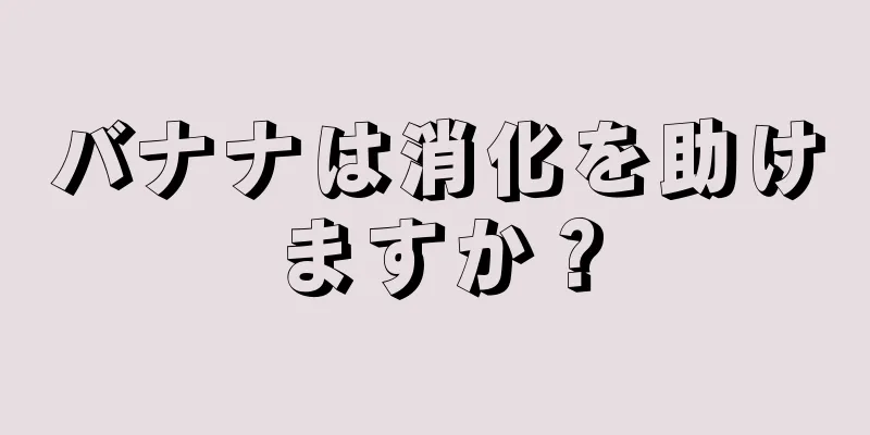 バナナは消化を助けますか？