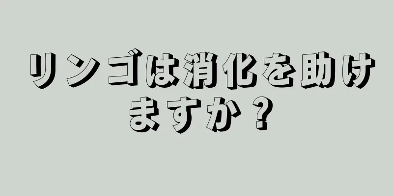 リンゴは消化を助けますか？