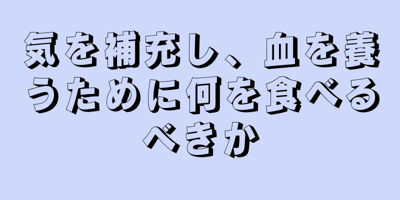 気を補充し、血を養うために何を食べるべきか