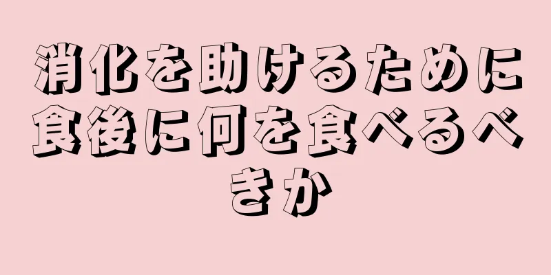 消化を助けるために食後に何を食べるべきか