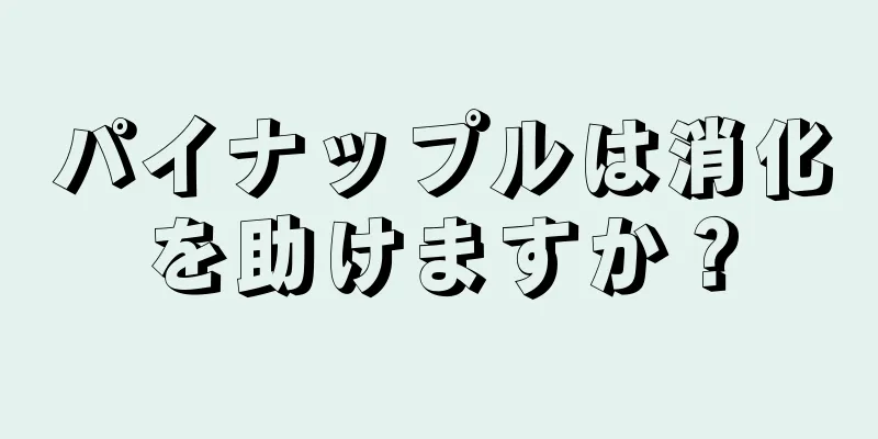 パイナップルは消化を助けますか？