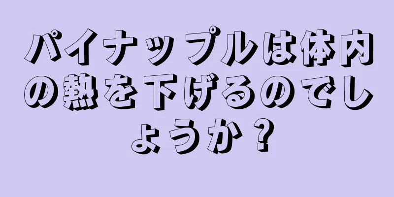 パイナップルは体内の熱を下げるのでしょうか？