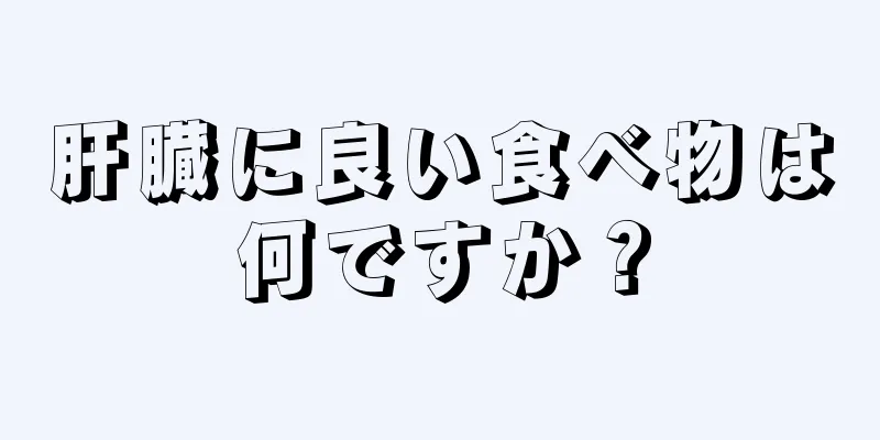 肝臓に良い食べ物は何ですか？