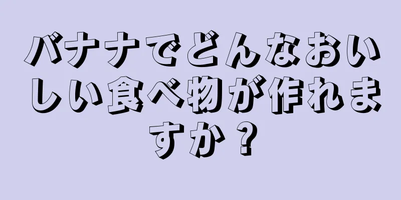 バナナでどんなおいしい食べ物が作れますか？