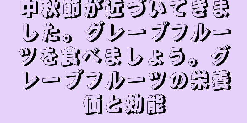 中秋節が近づいてきました。グレープフルーツを食べましょう。グレープフルーツの栄養価と効能