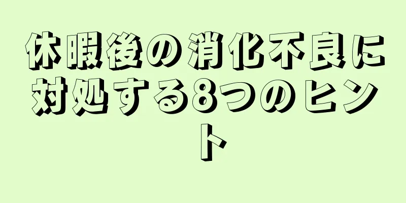 休暇後の消化不良に対処する8つのヒント