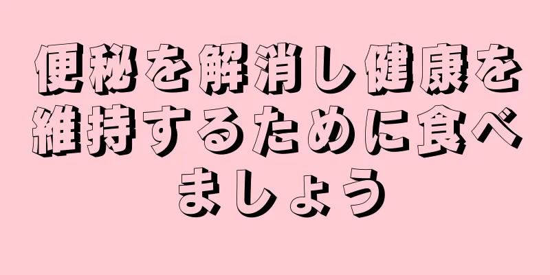 便秘を解消し健康を維持するために食べましょう