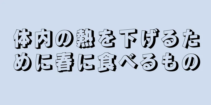 体内の熱を下げるために春に食べるもの