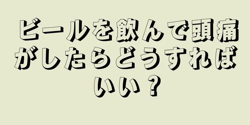 ビールを飲んで頭痛がしたらどうすればいい？