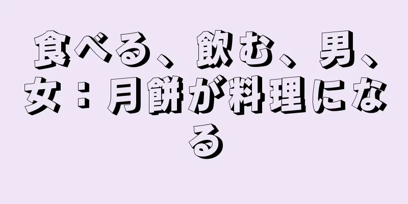 食べる、飲む、男、女：月餅が料理になる