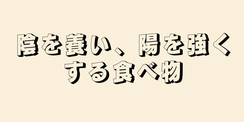 陰を養い、陽を強くする食べ物